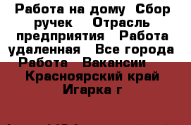 “Работа на дому. Сбор ручек“ › Отрасль предприятия ­ Работа удаленная - Все города Работа » Вакансии   . Красноярский край,Игарка г.